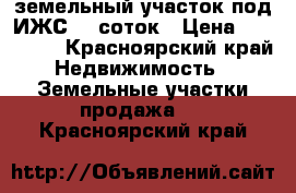 земельный участок под ИЖС 12 соток › Цена ­ 300 000 - Красноярский край Недвижимость » Земельные участки продажа   . Красноярский край